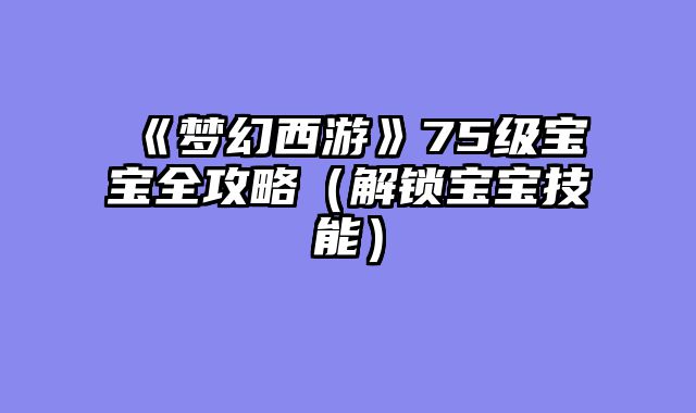 《梦幻西游》75级宝宝全攻略（解锁宝宝技能）