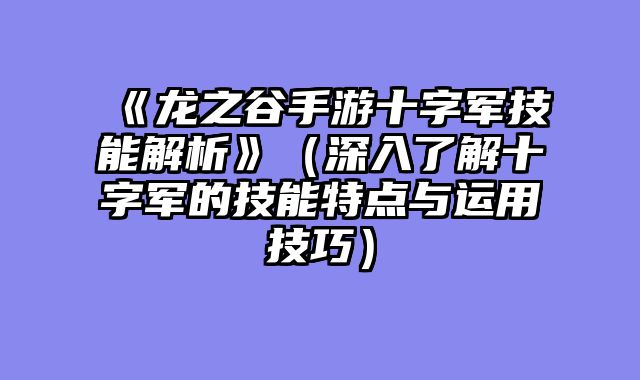 《龙之谷手游十字军技能解析》（深入了解十字军的技能特点与运用技巧）