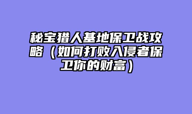 秘宝猎人基地保卫战攻略（如何打败入侵者保卫你的财富）