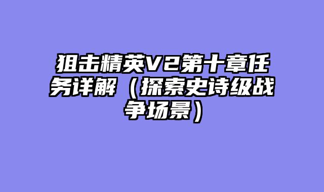 狙击精英V2第十章任务详解（探索史诗级战争场景）