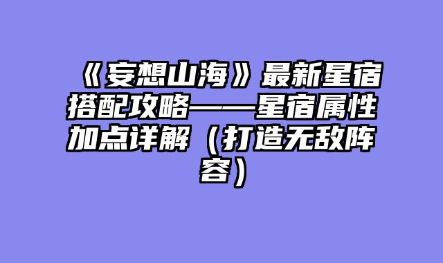 《妄想山海》最新星宿搭配攻略——星宿属性加点详解（打造无敌阵容）