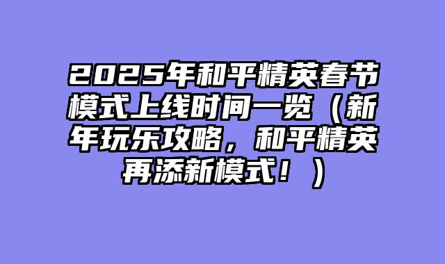 2025年和平精英春节模式上线时间一览（新年玩乐攻略，和平精英再添新模式！）