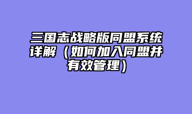 三国志战略版同盟系统详解（如何加入同盟并有效管理）
