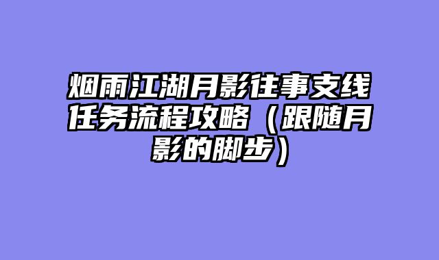 烟雨江湖月影往事支线任务流程攻略（跟随月影的脚步）