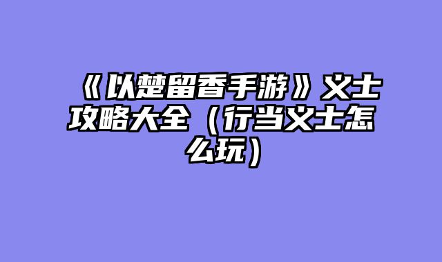 《以楚留香手游》义士攻略大全（行当义士怎么玩）