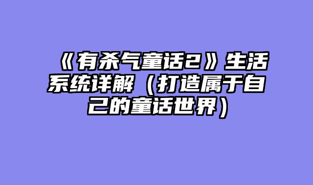 《有杀气童话2》生活系统详解（打造属于自己的童话世界）