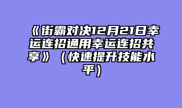 《街霸对决12月21日幸运连招通用幸运连招共享》（快速提升技能水平）