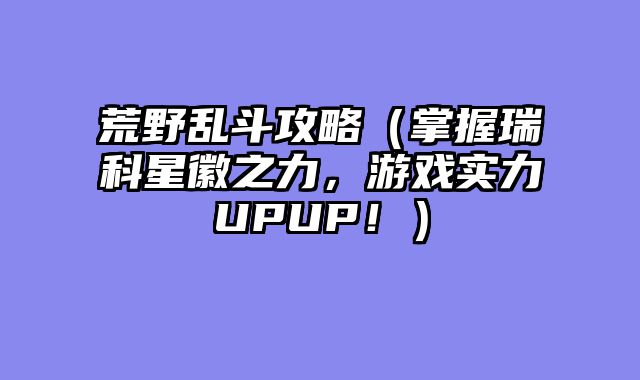 荒野乱斗攻略（掌握瑞科星徽之力，游戏实力UPUP！）