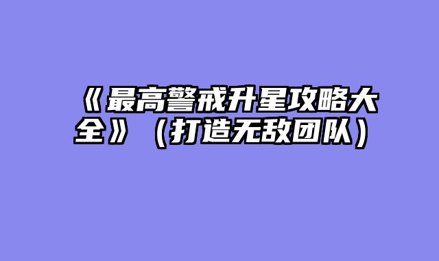 《最高警戒升星攻略大全》（打造无敌团队）