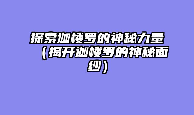 探索迦楼罗的神秘力量（揭开迦楼罗的神秘面纱）