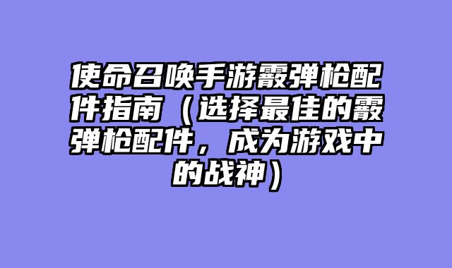 使命召唤手游霰弹枪配件指南（选择最佳的霰弹枪配件，成为游戏中的战神）