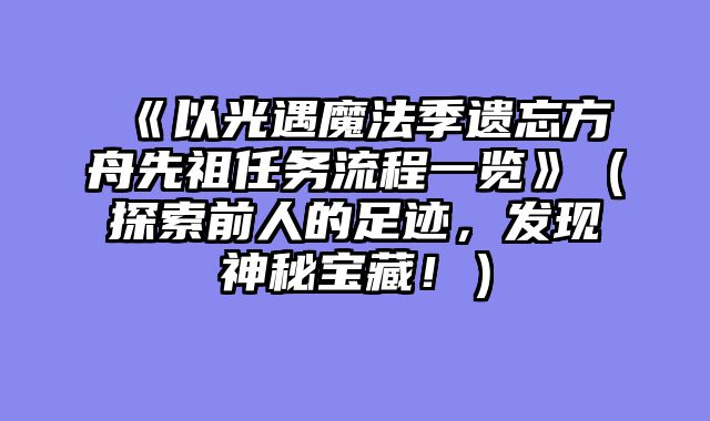 《以光遇魔法季遗忘方舟先祖任务流程一览》（探索前人的足迹，发现神秘宝藏！）