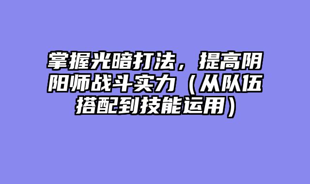 掌握光暗打法，提高阴阳师战斗实力（从队伍搭配到技能运用）