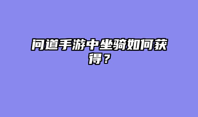 问道手游中坐骑如何获得？