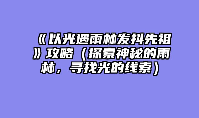 《以光遇雨林发抖先祖》攻略（探索神秘的雨林，寻找光的线索）