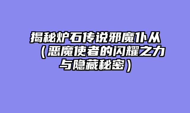 揭秘炉石传说邪魔仆从（恶魔使者的闪耀之力与隐藏秘密）