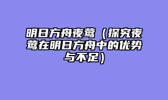 明日方舟夜莺（探究夜莺在明日方舟中的优势与不足）