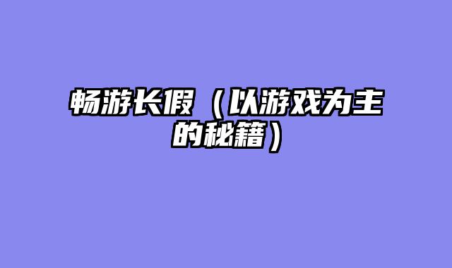 畅游长假（以游戏为主的秘籍）