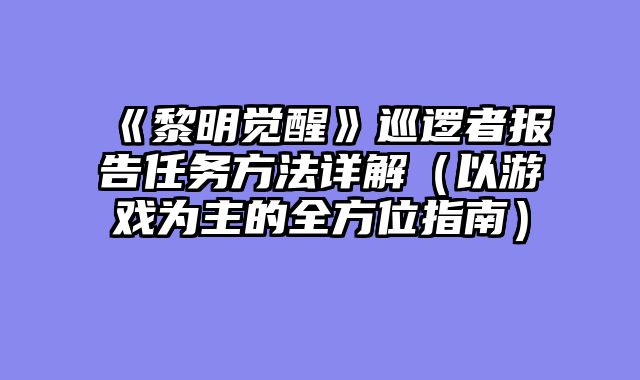 《黎明觉醒》巡逻者报告任务方法详解（以游戏为主的全方位指南）