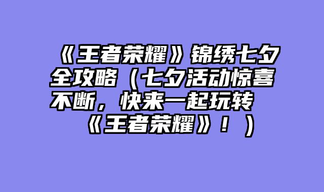《王者荣耀》锦绣七夕全攻略(七夕活动惊喜不断,快来一起玩转《王者荣耀》!)