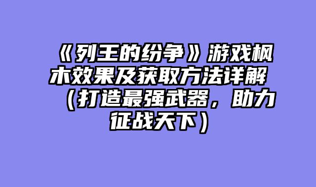《列王的纷争》游戏枫木效果及获取方法详解（打造最强武器，助力征战天下）