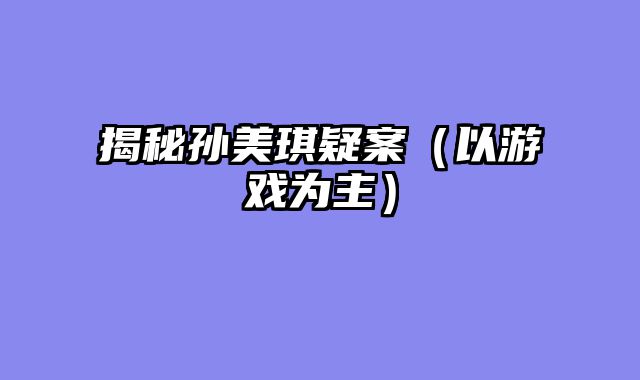 揭秘孙美琪疑案（以游戏为主）