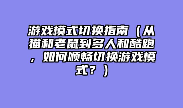 游戏模式切换指南（从猫和老鼠到多人和酷跑，如何顺畅切换游戏模式？）