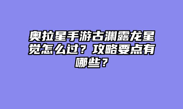 奥拉星手游古渊露龙星觉怎么过？攻略要点有哪些？