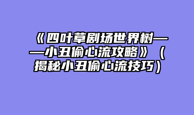 《四叶草剧场世界树——小丑偷心流攻略》（揭秘小丑偷心流技巧）