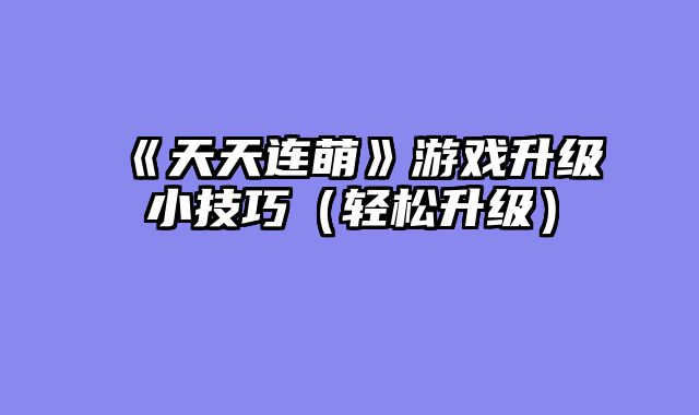 《天天连萌》游戏升级小技巧（轻松升级）