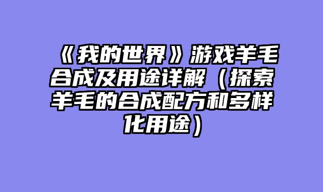 《我的世界》游戏羊毛合成及用途详解（探索羊毛的合成配方和多样化用途）