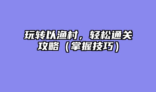 玩转以渔村，轻松通关攻略（掌握技巧）