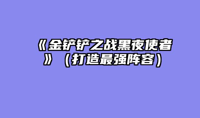 《金铲铲之战黑夜使者》（打造最强阵容）