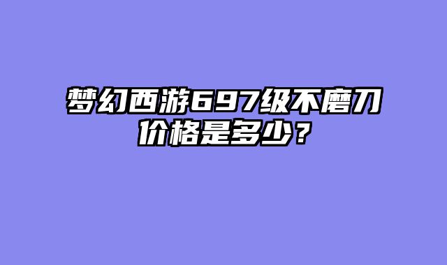 梦幻西游697级不磨刀价格是多少？