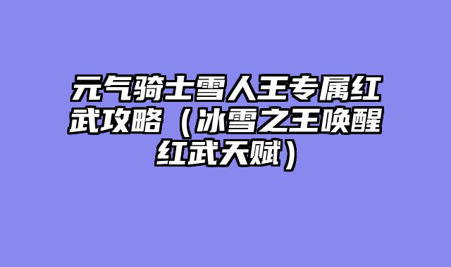 元气骑士雪人王专属红武攻略(冰雪之王唤醒红武天赋)