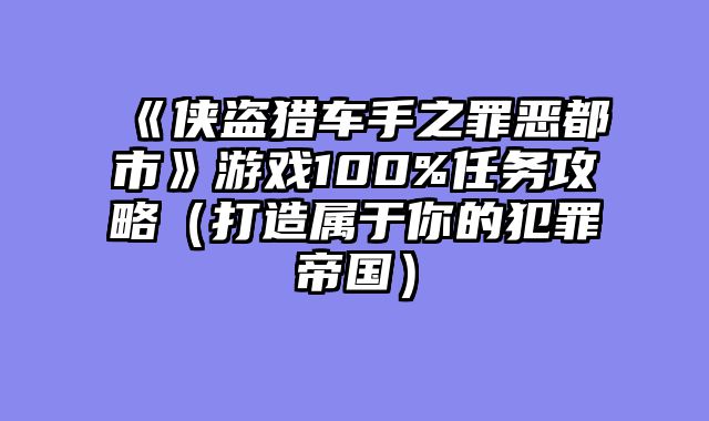 《侠盗猎车手之罪恶都市》游戏100%任务攻略（打造属于你的犯罪帝国）
