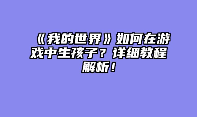 《我的世界》如何在游戏中生孩子？详细教程解析！