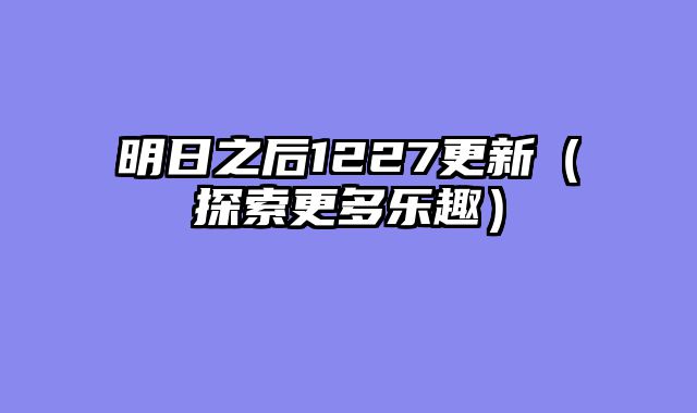 明日之后1227更新（探索更多乐趣）