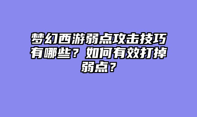 梦幻西游弱点攻击技巧有哪些？如何有效打掉弱点？