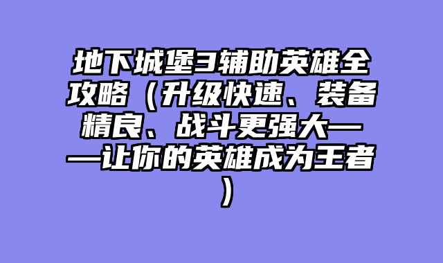 地下城堡3辅助英雄全攻略（升级快速、装备精良、战斗更强大——让你的英雄成为王者）