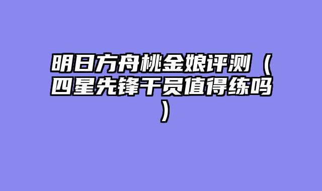 明日方舟桃金娘评测（四星先锋干员值得练吗）