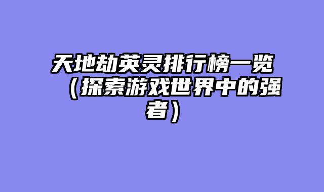 天地劫英灵排行榜一览（探索游戏世界中的强者）
