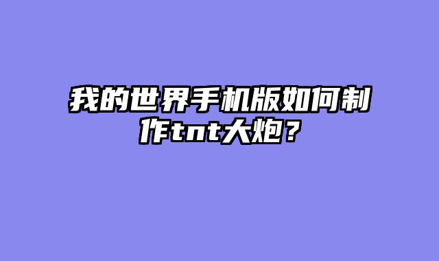 我的世界手机版如何制作tnt大炮？