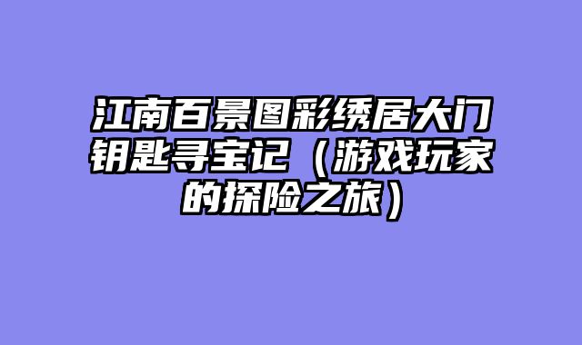 江南百景图彩绣居大门钥匙寻宝记（游戏玩家的探险之旅）