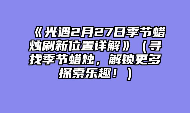 《光遇2月27日季节蜡烛刷新位置详解》（寻找季节蜡烛，解锁更多探索乐趣！）