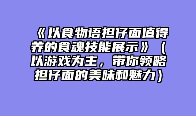 《以食物语担仔面值得养的食魂技能展示》(以游戏为主,带你领略担仔面的美味和魅力)