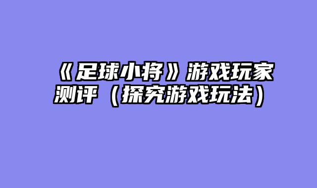 《足球小将》游戏玩家测评（探究游戏玩法）