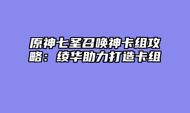原神七圣召唤神卡组攻略：绫华助力打造卡组