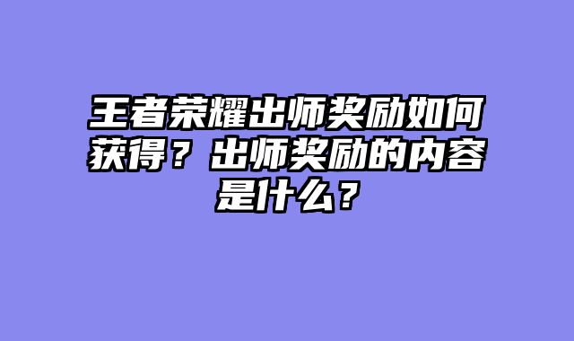 王者荣耀出师奖励如何获得？出师奖励的内容是什么？