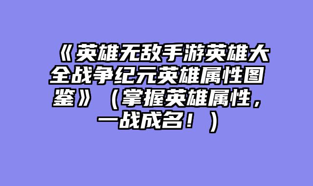 《英雄无敌手游英雄大全战争纪元英雄属性图鉴》（掌握英雄属性，一战成名！）